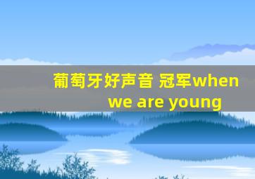 葡萄牙好声音 冠军when we are young